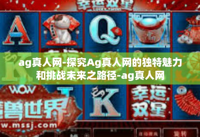 ag真人网-探究Ag真人网的独特魅力和挑战未来之路径-ag真人网