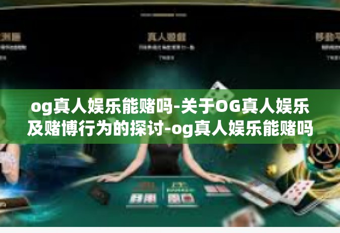 og真人娱乐能赌吗-关于OG真人娱乐及赌博行为的探讨-og真人娱乐能赌吗