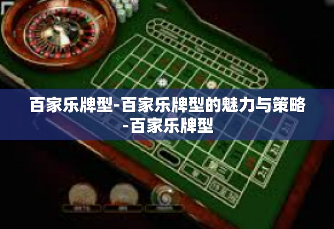 百家乐牌型-百家乐牌型的魅力与策略-百家乐牌型