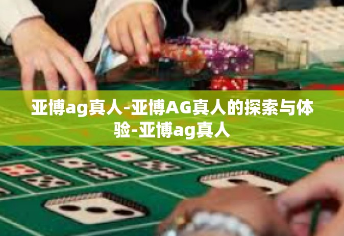 亚博ag真人-亚博AG真人的探索与体验-亚博ag真人