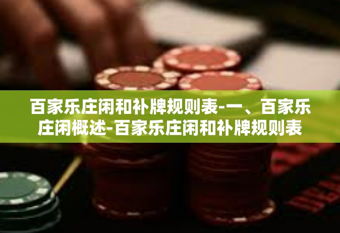 百家乐庄闲和补牌规则表-一、百家乐庄闲概述-百家乐庄闲和补牌规则表 百家乐庄闲和补牌规则表-一、百家乐庄闲概述-百家乐庄闲和补牌规则表