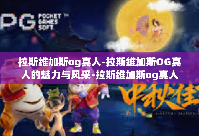 拉斯维加斯og真人-拉斯维加斯OG真人的魅力与风采-拉斯维加斯og真人