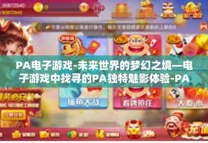 PA电子游戏-未来世界的梦幻之境—电子游戏中找寻的PA独特魅影体验-PA电子游戏