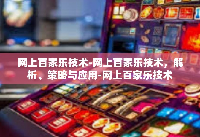 网上百家乐技术-网上百家乐技术，解析、策略与应用-网上百家乐技术
