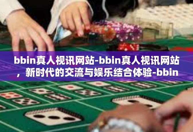 bbin真人视讯网站-bbin真人视讯网站，新时代的交流与娱乐结合体验-bbin真人视讯网站