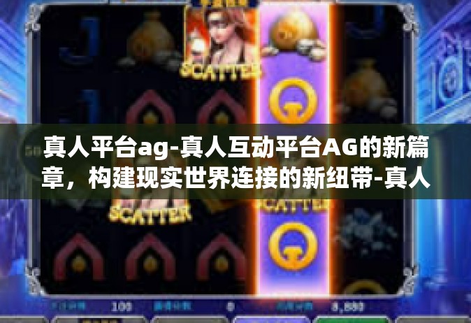 真人平台ag-真人互动平台AG的新篇章，构建现实世界连接的新纽带-真人平台ag