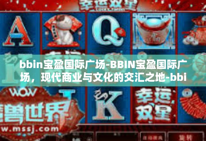 bbin宝盈国际广场-BBIN宝盈国际广场，现代商业与文化的交汇之地-bbin宝盈国际广场