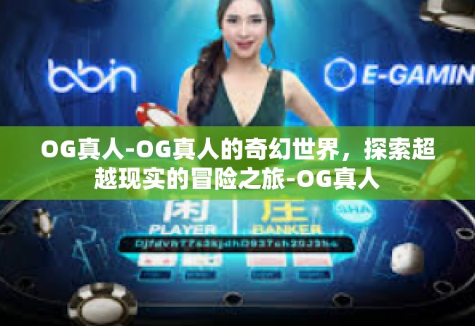 OG真人-OG真人的奇幻世界，探索超越现实的冒险之旅-OG真人