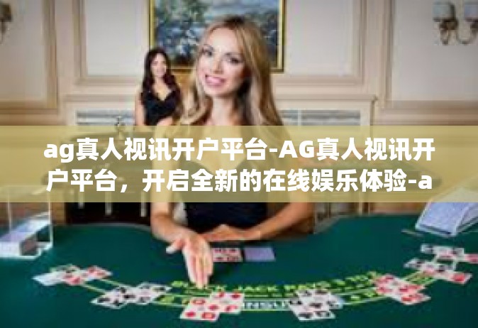 ag真人视讯开户平台-AG真人视讯开户平台，开启全新的在线娱乐体验-ag真人视讯开户平台