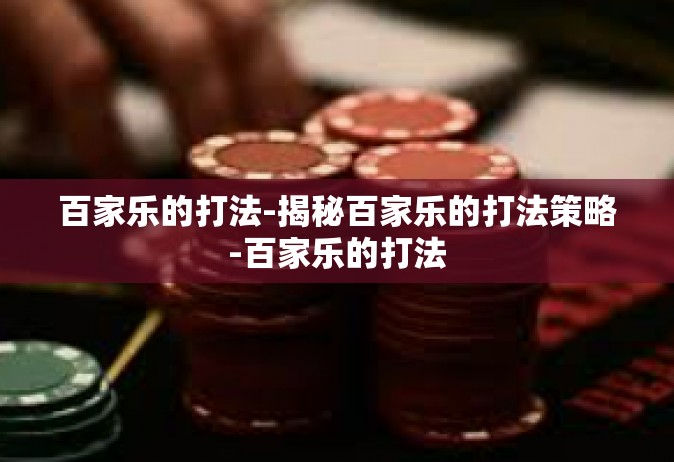百家乐的打法-揭秘百家乐的打法策略-百家乐的打法