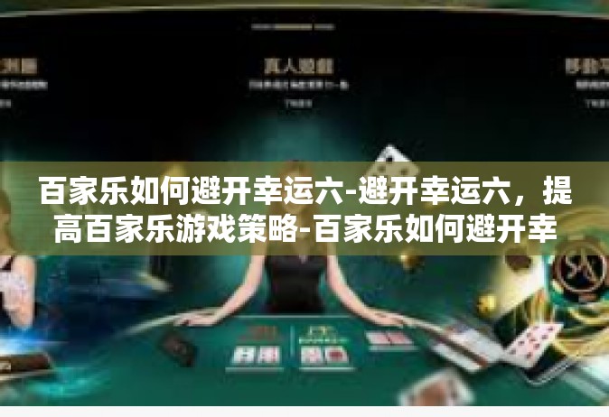 百家乐如何避开幸运六-避开幸运六，提高百家乐游戏策略-百家乐如何避开幸运六