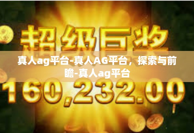 真人ag平台-真人AG平台，探索与前瞻-真人ag平台