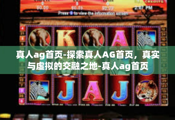 真人ag首页-探索真人AG首页，真实与虚拟的交融之地-真人ag首页
