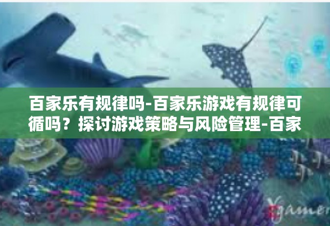 百家乐有规律吗-百家乐游戏有规律可循吗？探讨游戏策略与风险管理-百家乐有规律吗