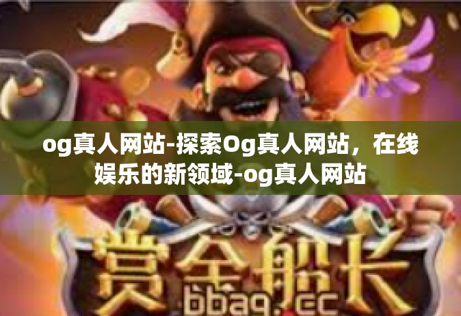 og真人网站-探索Og真人网站，在线娱乐的新领域-og真人网站