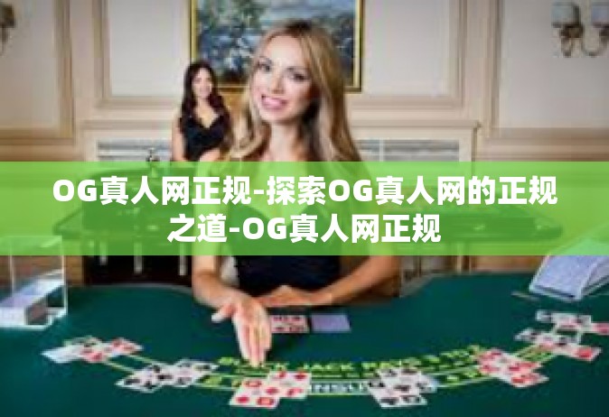 OG真人网正规-探索OG真人网的正规之道-OG真人网正规