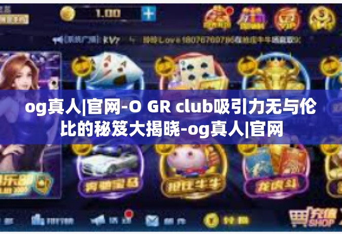 og真人|官网-O GR club吸引力无与伦比的秘笈大揭晓-og真人|官网