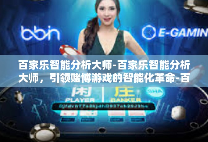 百家乐智能分析大师-百家乐智能分析大师，引领赌博游戏的智能化革命-百家乐智能分析大师