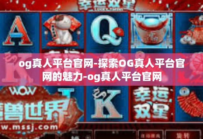og真人平台官网-探索OG真人平台官网的魅力-og真人平台官网
