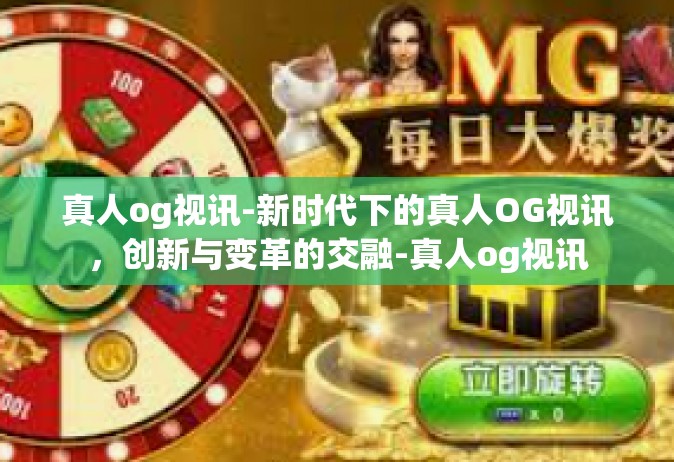 真人og视讯-新时代下的真人OG视讯，创新与变革的交融-真人og视讯