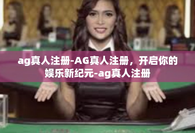 ag真人注册-AG真人注册，开启你的娱乐新纪元-ag真人注册
