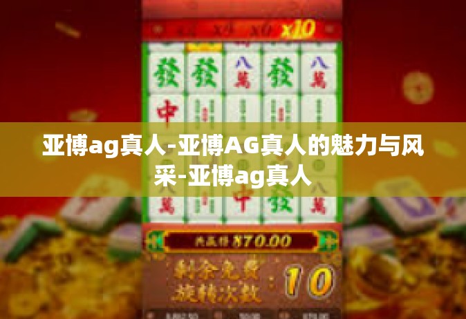 亚博ag真人-亚博AG真人的魅力与风采-亚博ag真人
