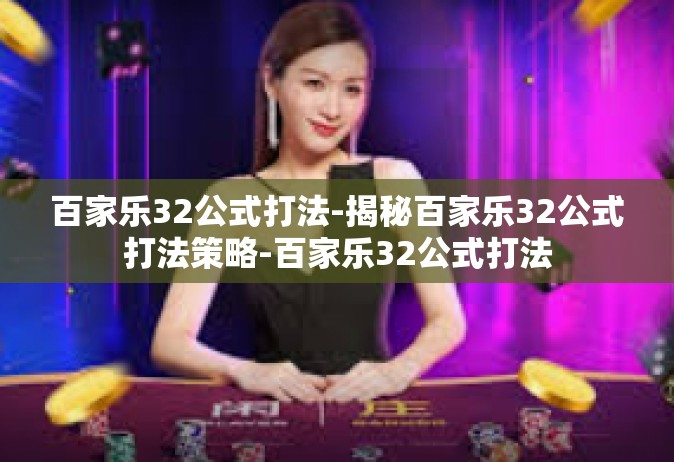 百家乐32公式打法-揭秘百家乐32公式打法策略-百家乐32公式打法