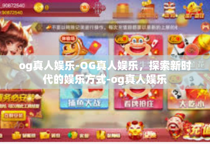 og真人娱乐-OG真人娱乐，探索新时代的娱乐方式-og真人娱乐