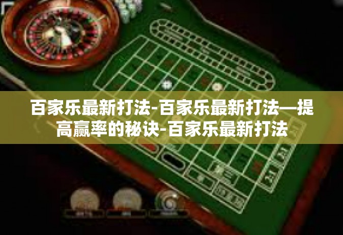 百家乐最新打法-百家乐最新打法—提高赢率的秘诀-百家乐最新打法