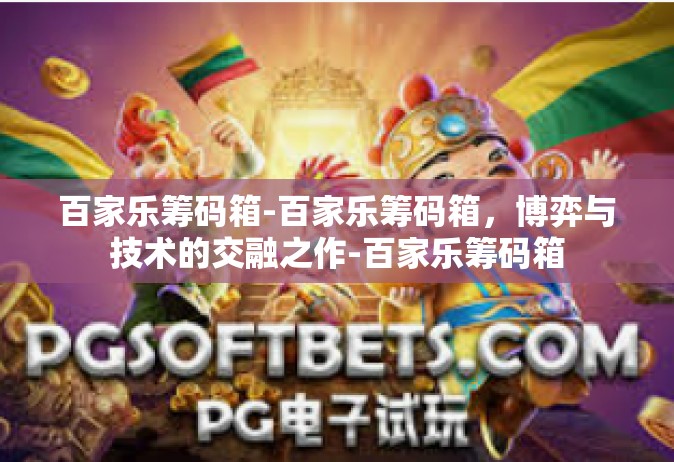 百家乐筹码箱-百家乐筹码箱，博弈与技术的交融之作-百家乐筹码箱