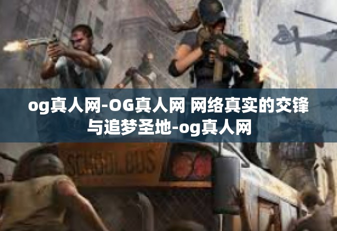 og真人网-OG真人网 网络真实的交锋与追梦圣地-og真人网