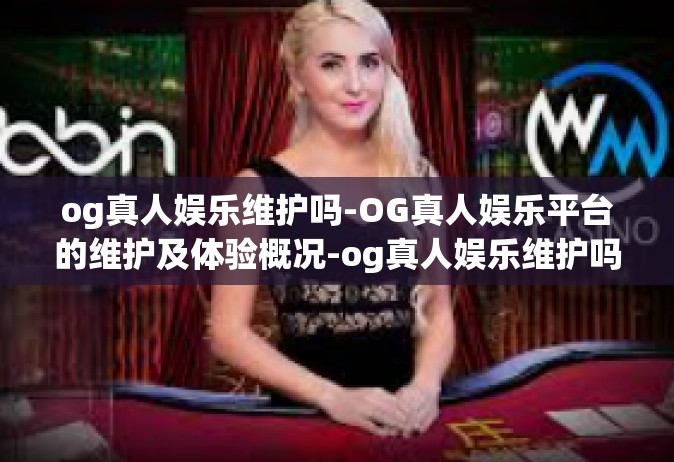 og真人娱乐维护吗-OG真人娱乐平台的维护及体验概况-og真人娱乐维护吗