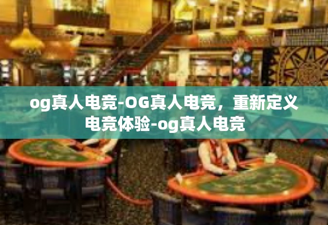 og真人电竞-OG真人电竞，重新定义电竞体验-og真人电竞