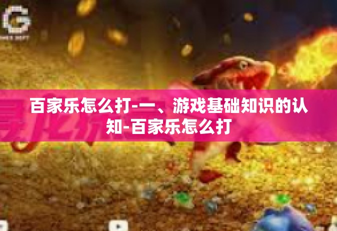 百家乐怎么打-一、游戏基础知识的认知-百家乐怎么打