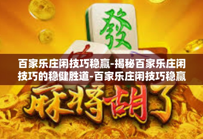 百家乐庄闲技巧稳赢-揭秘百家乐庄闲技巧的稳健胜道-百家乐庄闲技巧稳赢