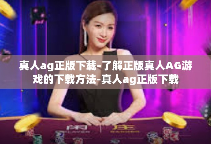 真人ag正版下载-了解正版真人AG游戏的下载方法-真人ag正版下载