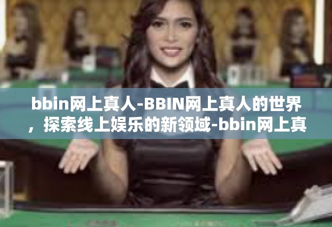 bbin网上真人-BBIN网上真人的世界，探索线上娱乐的新领域-bbin网上真人