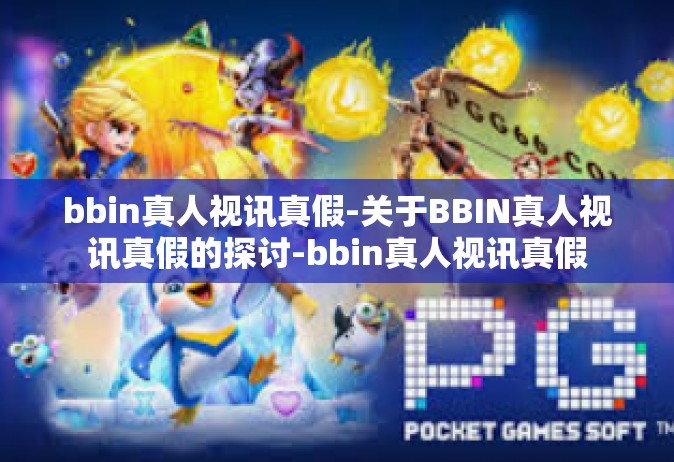 bbin真人视讯真假-关于BBIN真人视讯真假的探讨-bbin真人视讯真假