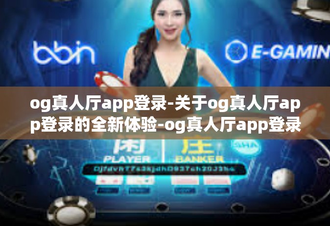 og真人厅app登录-关于og真人厅app登录的全新体验-og真人厅app登录