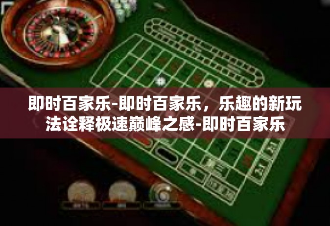 即时百家乐-即时百家乐，乐趣的新玩法诠释极速巅峰之感-即时百家乐