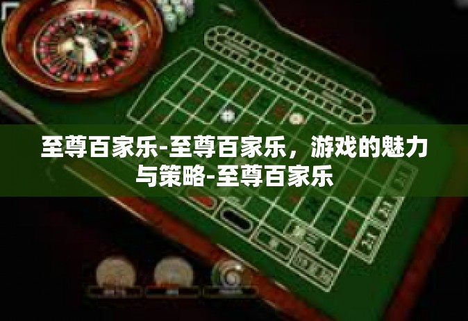 至尊百家乐-至尊百家乐，游戏的魅力与策略-至尊百家乐
