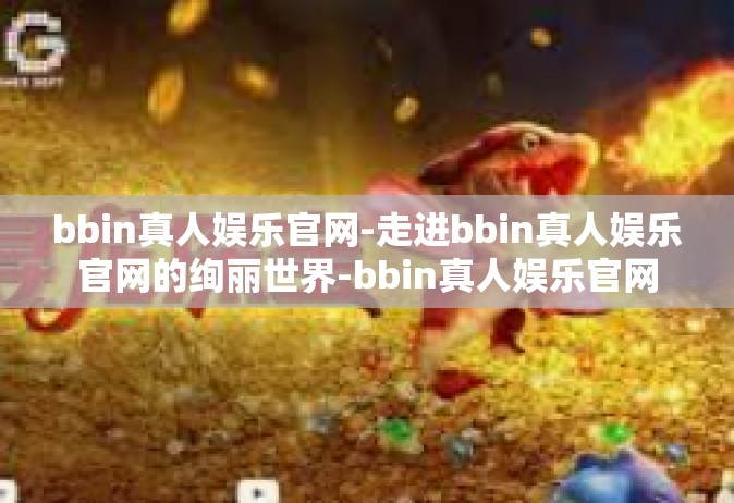 bbin真人娱乐官网-走进bbin真人娱乐官网的绚丽世界-bbin真人娱乐官网