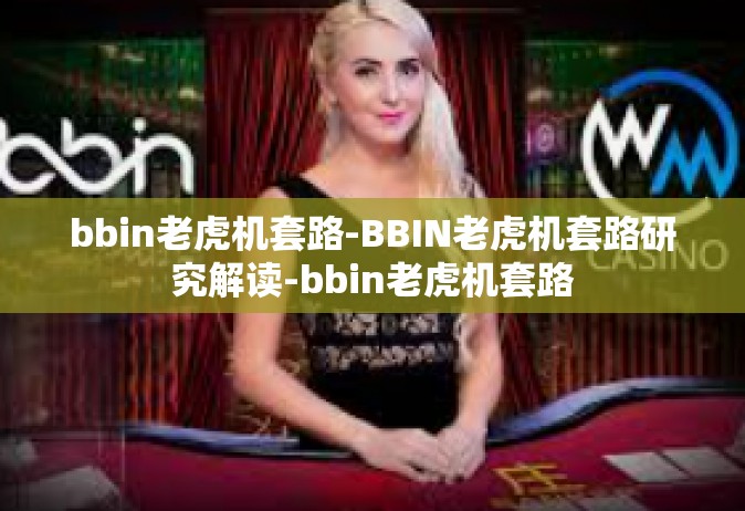 bbin老虎机套路-BBIN老虎机套路研究解读-bbin老虎机套路