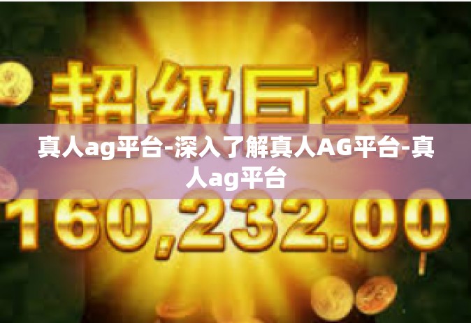 真人ag平台-深入了解真人AG平台-真人ag平台