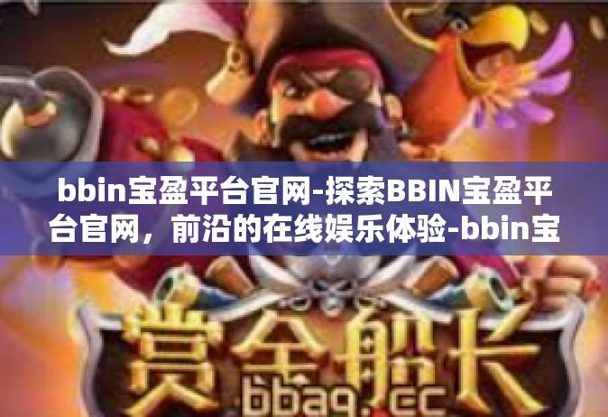bbin宝盈平台官网-探索BBIN宝盈平台官网，前沿的在线娱乐体验-bbin宝盈平台官网