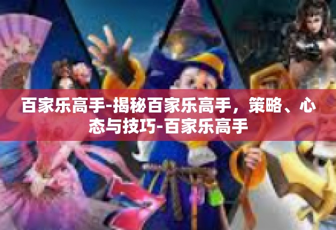 百家乐高手-揭秘百家乐高手，策略、心态与技巧-百家乐高手