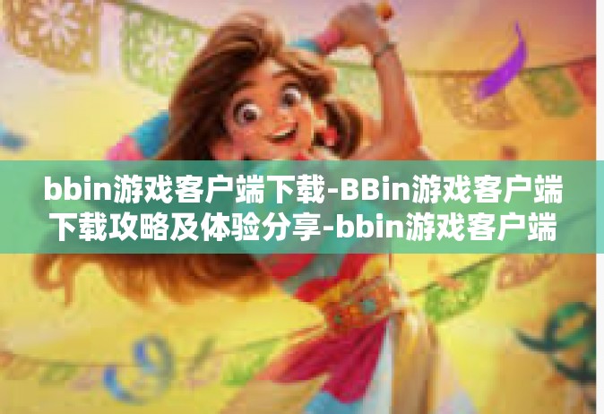 bbin游戏客户端下载-BBin游戏客户端下载攻略及体验分享-bbin游戏客户端下载