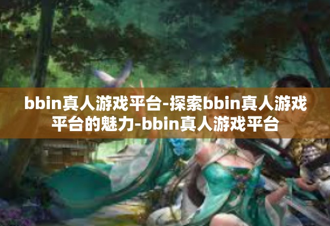 bbin真人游戏平台-探索bbin真人游戏平台的魅力-bbin真人游戏平台