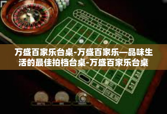 万盛百家乐台桌-万盛百家乐—品味生活的最佳拍档台桌-万盛百家乐台桌