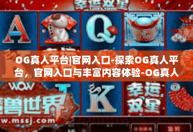 OG真人平台|官网入口-探索OG真人平台，官网入口与丰富内容体验-OG真人平台|官网入口